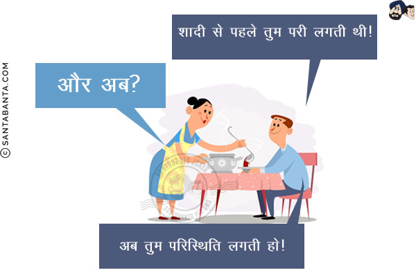 पति: शादी से पहले तुम `परी` लगती थी!<br/>
पत्नी: और अब?<br/>
पति: अब तुम `परिस्थिति` लगती हो!