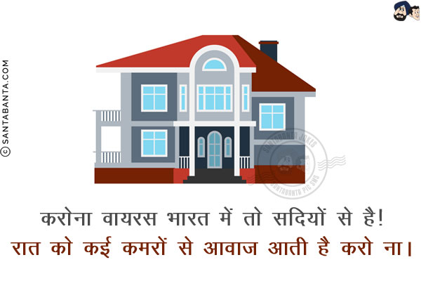 करोना वायरस भारत में तो सदियों से है!<br/>
रात को कई कमरों से आवाज़ आती है  `करो ना`।