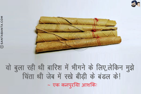 वो बुला रही थी बारिश में भीगने के लिए,<br/>
लेकिन मुझे चिंता थी जेब में रखे बीड़ी के बंडल के!<br/>
~ एक कनपुरिया आशिक!