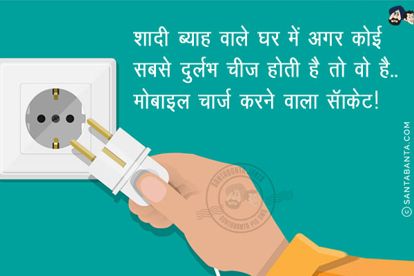 शादी ब्याह वाले घर में अगर कोई सबसे दुर्लभ चीज होती है तो वो है...<br/>
मोबाइल चार्ज करने वाला सॅाकेट!
