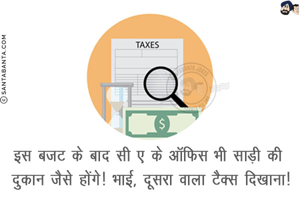 इस बजट के बाद सी ए के ऑफिस भी साड़ी की दूकान जैसे होंगे!<br/>
भाई, दूसरा वाला टैक्स दिखाना!