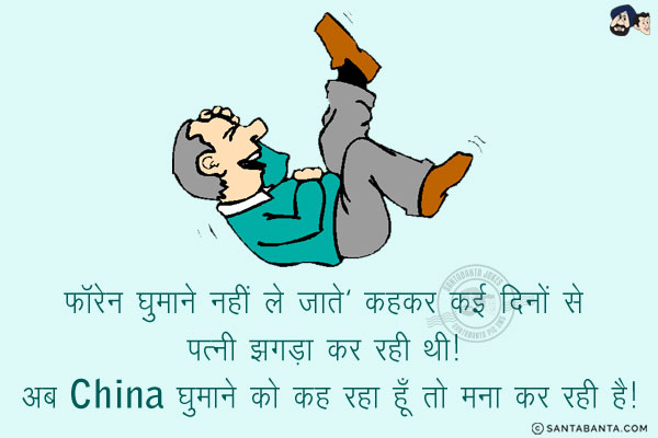 'फॉरेन घुमाने नहीं ले जाते' कहकर कई दिनों से पत्नी झगड़ा कर रही थी!<br/>
अब China घुमाने को कह रहा हूँ तो मना कर रही है!