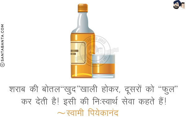 शराब की बोतल खुद 'खाली' होकर, दूसरों को 'फुल' कर देती है!<br/>
इसी की निःस्वार्थ सेवा कहते हैं!<br/>
~ स्वामी पियेकानंद