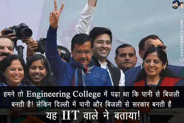 हमने तो Engineering College में पढ़ा था कि पानी से बिजली बनती है! <br/>
लेकिन दिल्ली में पानी और बिजली से सरकार बनती है यह IIT वाले ने बताया!