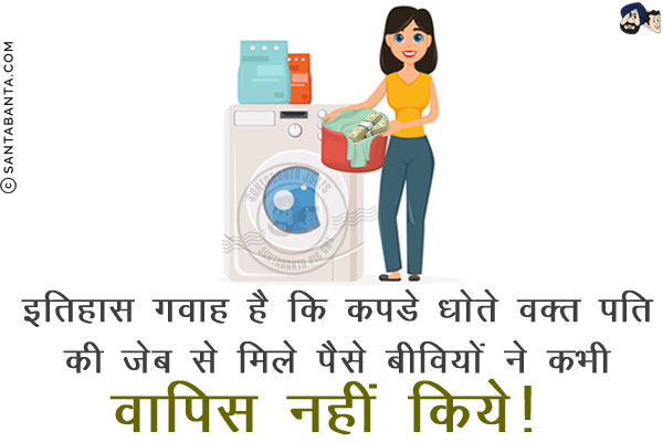इतिहास गवाह है कि कपडे धोते वक़्त पति की जेब से मिले पैसे<br/>
बीवियों ने कभी वापिस नहीं किये!