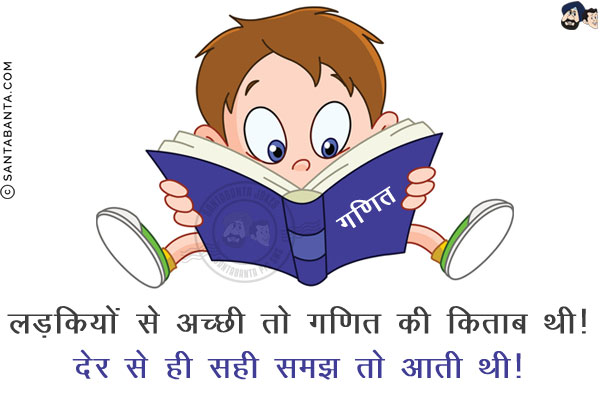 लड़कियों से अच्छी तो गणित की किताब थी!<br/>
देर से ही सही समझ तो आती थी!