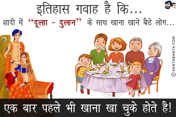 इतिहास गवाह है कि...<br/>
शादी में `दूल्हा - दुल्हन` के साथ खाना खाने बैठे लोग...<br/>
.<br/>
.<br/>
.<br/>
.<br/>
.<br/>
.<br/>
.<br/>
एक बार पहले भी खाना खा चुके होते है!