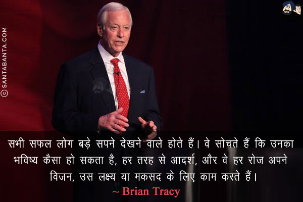 सभी सफल लोग बड़े सपने देखने वाले होते हैं। वे सोचते हैं कि उनका भविष्य कैसा हो सकता है, हर तरह से आदर्श, और वे हर रोज अपने विजन, उस लक्ष्य या मकसद के लिए काम करते हैं।