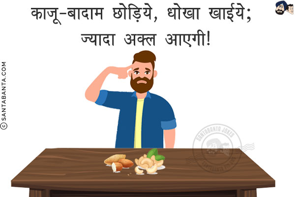 काजू-बादाम छोड़िये, धोखा खाईये;<br/>
ज़्यादा अक्ल आएगी!