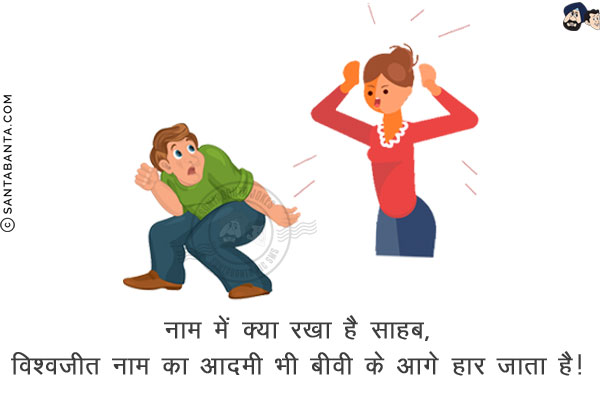 नाम में क्या रखा है साहब,<br/>
विश्वजीत नाम का आदमी भी बीवी के आगे हार जाता है!