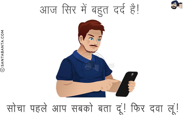 आज सिर में बहुत दर्द है!<br/>
.<br/>
.<br/>
.<br/>
.<br/>
.<br/>
.<br/>
सोचा पहले आप सबको बता दूं! फिर दवा लूं!