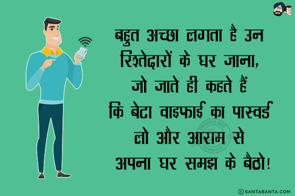 बहुत अच्छा लगता है उन रिश्तेदारों के घर जाना, जो जाते ही कहते हैं कि बेटा वाइफ़ाई का पास्वर्ड लो और आराम से अपना घर समझ के बैठो!