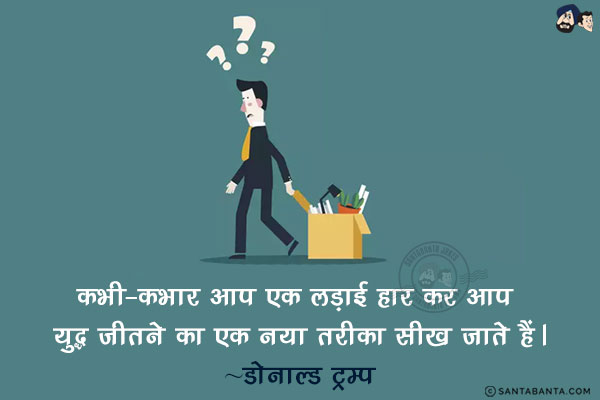 कभी-कभार आप एक लड़ाई हार कर आप युद्ध जीतने का एक नया तरीका सीख जाते हैं।