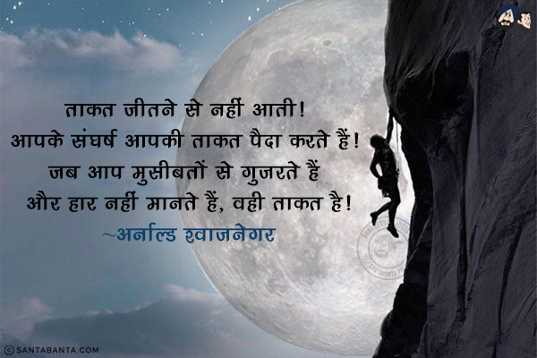 ताकत जीतने से नहीं आती! आपके संघर्ष आपकी ताकत पैदा करते हैं! जब आप मुसीबतों से गुजरते हैं और हार नहीं मानते हैं, वही ताकत है!