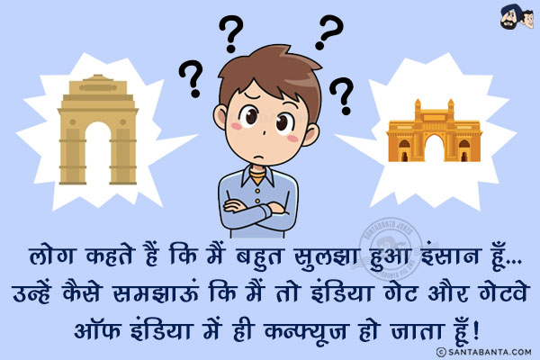 लोग कहते हैं कि मैं बहुत सुलझा हुआ इंसान हूँ...<br/>
उन्हें कैसे समझाऊं कि मैं तो इंडिया गेट और गेटवे ऑफ इंडिया में ही कन्फ्यूज हो जाता हूँ!