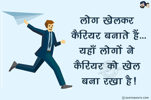 लोग खेलकर कैरियर बनाते हैं...<br/>
.<br/>
.<br/>
.<br/>
.<br/>
.<br/>
.<br/>
.<br/>
यहाँ लोगों ने कैरियर को खेल बना रखा है!
