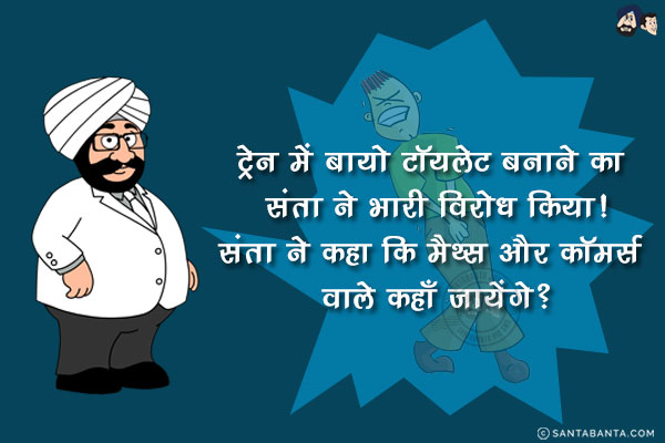 ट्रेन में बायो टॉयलेट बनाने का संता ने भारी विरोध किया!<br/>
संता ने कहा कि मैथ्स और कॉमर्स वाले कहाँ जायेंगे?