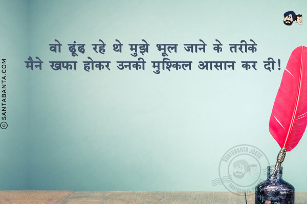 वो ढूंढ़ रहे थे मुझे भूल जाने के तरीके;<br/>
मैने ख़फ़ा होकर उनकी मुश्किल आसान कर दी!