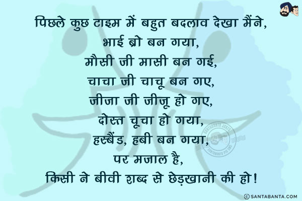 पिछले कुछ टाइम में बहुत बदलाव देखा मैंने,<br/>

भाई ब्रो बन गया,<br/>
मौसी जी मासी बन गई,<br/>
चाचा जी चाचू बन गए,<br/>
जीजा जी जीजू हो गए,<br/>
दोस्त चूचा हो गया,<br/>
हस्बैंड, हबी बन गया,<br/>

पर मजाल है,किसी ने बीवी शब्द से छेड़खानी की हो!