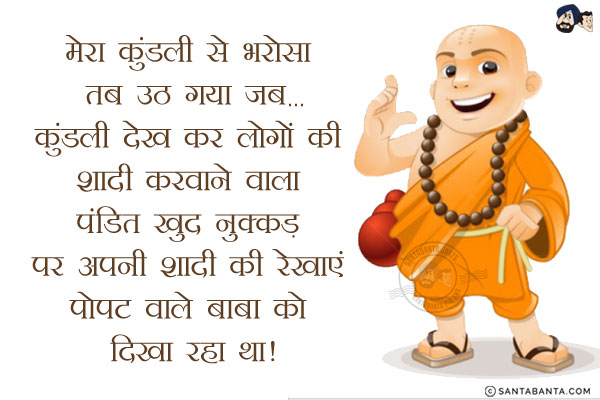 मेरा कुंडली से भरोसा तब उठ गया जब...<br/>
कुंडली देख कर लोगों की शादी करवाने वाला पंडित खुद नुक्कड़ पर अपनी शादी की रेखाएं पोपट वाले बाबा को दिखा रहा था!