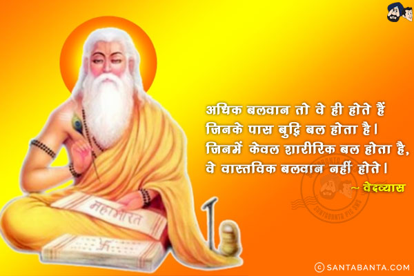 अधिक बलवान तो वे ही होते हैं जिनके पास बुद्धि बल होता है। जिनमें केवल शारीरिक बल होता है, वे वास्तविक बलवान नहीं होते।