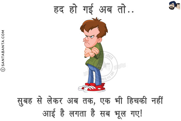 हद हो गई अब तो..<br/>
.<br/>
.<br/>
.<br/>
.<br/>
.<br/>
.<br/>
.<br/>
.<br/>
सुबह से लेकर अब तक, एक भी हिचकी नहीं आई है लगता है सब भूल गए!