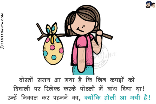 दोस्तों समय आ गया है कि जिन कपड़ों को दिवाली पर रिजेक्ट करके पोटली में बांध दिया था!<br/>
उन्हें निकाल कर पहनने का, क्योंकि होली आ गयी है!