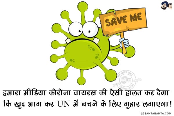 हमारा मीडिया कोरोना वायरस की ऐसी हालत कर देगा कि खुद भाग कर UN में बचने के लिए गुहार लगाएगा!