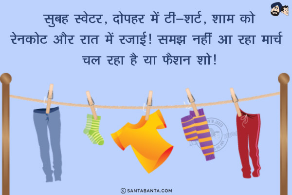 सुबह स्वेटर, दोपहर में टी-शर्ट, शाम को रेनकोट और रात में रजाई!<br/>
समझ नहीं आ रहा मार्च चल रहा है या फैशन शो!