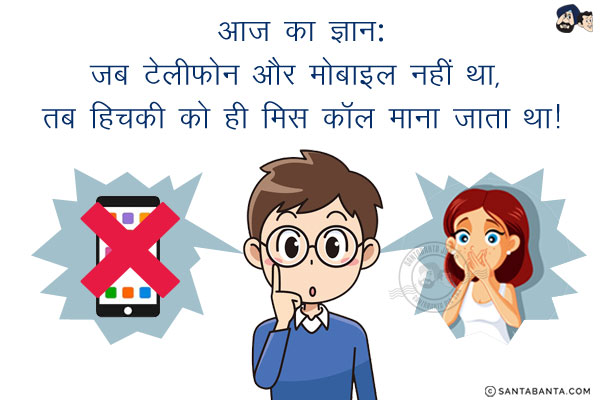 आज का ज्ञान:<br/>
जब टेलीफोन और मोबाइल नहीं था, तब हिचकी को ही मिस कॉल माना जाता था!