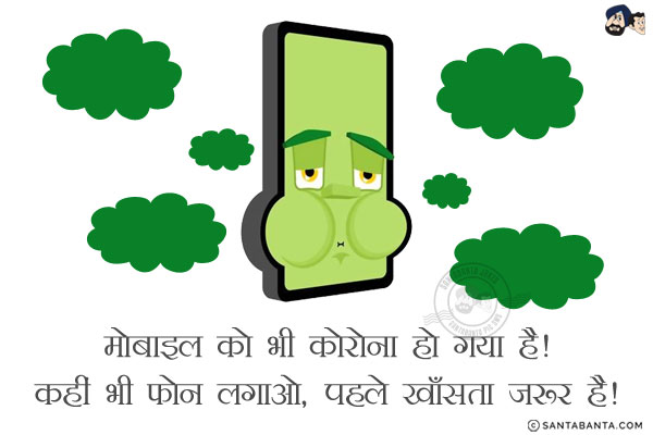 मोबाइल को भी कोरोना हो गया है!<br/>
कहीं भी फोन लगाओ, पहले खाँसता ज़रूर है!