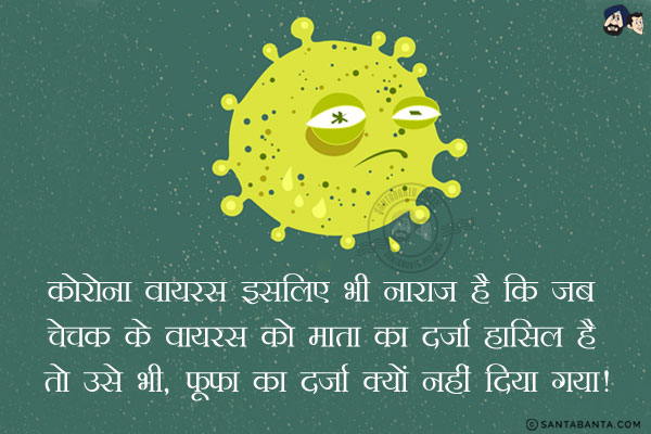कोरोना वायरस इसलिए भी नाराज़ है कि जब चेचक के वायरस को माता का दर्ज़ा हासिल है तो उसे भी, फूफा का दर्ज़ा क्यों नहीं दिया गया!