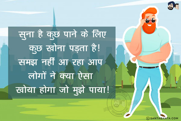 सुना है कुछ पाने के लिए कुछ खोना पड़ता है!<br/>
समझ नहीं आ रहा आप लोगों ने क्या ऐसा खोया होगा जो मुझे पाया!