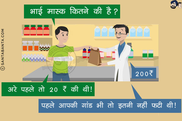 ग्राहक दुकानदार से भाई मास्क कितने की है?<br/>
दुकानदार: 200 ₹<br/>
ग्राहक: अरे पहले तो 20 ₹ की थी!<br/>
दुकानदार: पहले आपकी गांड भी तो इतनी नहीं फटी थी!