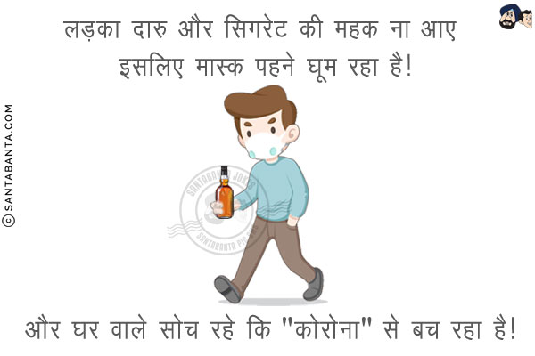 लड़का दारु और सिगरेट की महक ना आए इसलिए मास्क पहने घूम रहा है!<br/>
.<br/>
.<br/>
.<br/>
.<br/>
.<br/>
.<br/>
.<br/>
.<br/>
.<br/>
.<br/>
और घर वाले सोच रहे कि `कोरोना` से बच रहा है!