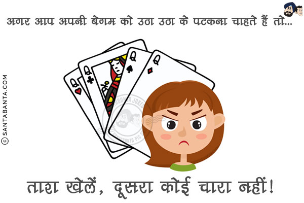 अगर आप अपनी बेगम को उठा उठा के पटकना चाहते हैं तो...<br/>
.<br/>
.<br/>
.<br/>
.<br/>
.<br/>
.<br/>
ताश खेलें, दूसरा कोई चारा नहीं!