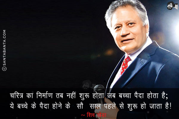 चरित्र का निर्माण तब नहीं शुरू होता जब बच्चा पैदा होता है; ये बच्चे के पैदा होने के सौ साल पहले से शुरू हो जाता है!