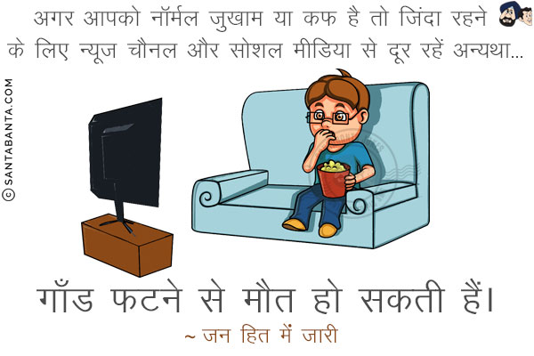 अगर आपको नॉर्मल ज़ुखाम या कफ़ है तो ज़िंदा रहने के लिए न्यूज़ चैनल और सोशल मीडिया से दूर रहें अन्यथा...<br/>
गाँड फटने से मौत हो सकती है।<br/>
~ जन हित में जारी