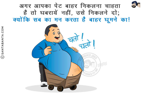 अगर आपका पेट बाहर निकलना चाहता है तो घबरायें नहीं, उसे निकलने दो;<br/>
क्योंकि सब का मन करता है बाहर घूमने का!