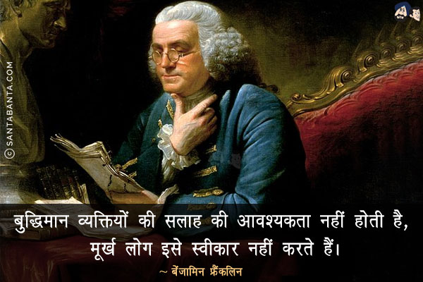 बुद्धिमान व्यक्तियों की सलाह की आवश्यकता नहीं होती है, मूर्ख लोग इसे स्वीकार नहीं करते हैं।