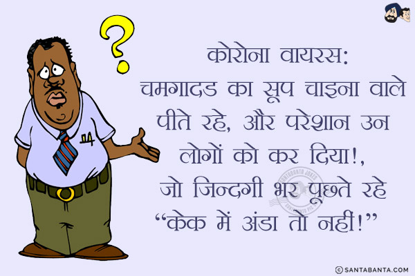 कोरोना वायरस:<br/>
चमगादड का सूप चाइना वाले पीते रहे, और परेशान उन लोगों को कर दिया!, जो ज़िन्दगी भर पूछते रहे 'केक में अंडा तो नहीं!`