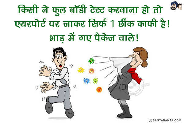 किसी ने फुल बॉडी टेस्ट करवाना हो तो एयरपोर्ट पर जाकर सिर्फ 1 छींक काफी है!<br/>
भाड़ में गए पैकेज वाले!