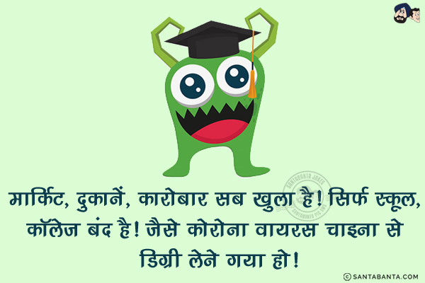 मार्किट, दुकानें, कारोबार सब खुला है! सिर्फ स्कूल, कॉलेज बंद है!<br/>
जैसे कोरोना वायरस चाइना से डिग्री लेने गया हो!