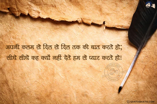 अपनी कलम से दिल से दिल तक की बात करते हो;<br/>
सीधे सीधे कह क्यों नहीं देते हम से प्यार करते हो!