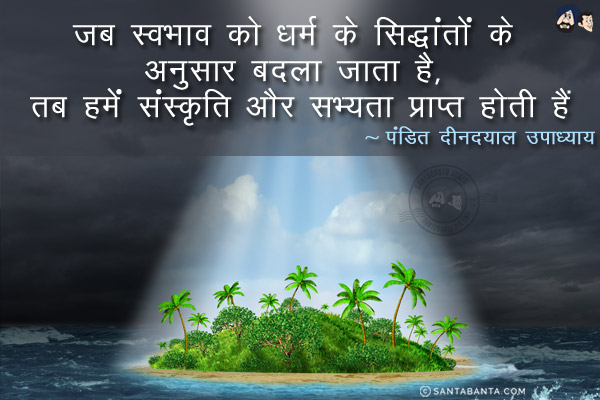 जब स्वभाव को धर्म के सिद्धांतों के अनुसार बदला जाता है, तब हमें संस्कृति और सभ्यता प्राप्त होती है।