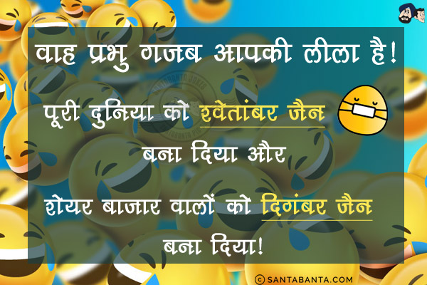 वाह प्रभु गज़ब आपकी लीला है!<br/>
पूरी दुनिया को श्वेतांबर जैन बना दिया और शेयर बाजार वालों को दिगंबर जैन बना दिया!