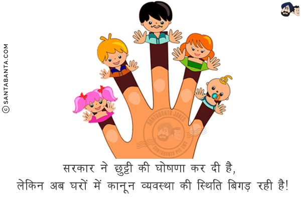 सरकार ने छुट्टी की घोषणा कर दी है, लेकिन अब घरों में कानून व्यवस्था की स्थिति बिगड़ रही है!