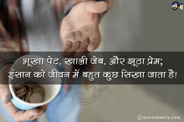 भूखा पेट, खाली जेब, और झूठा प्रेम;<br/>

इंसान को जीवन में बहुत कुछ सिखा जाता है!