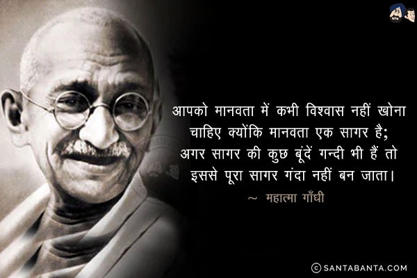 आपको मानवता में कभी विश्वास नहीं खोना चाहिए क्योंकि मानवता एक सागर है; अगर सागर की कुछ बूंदें गन्दी भी हैं तो इससे पूरा सागर गंदा नहीं बन जाता।