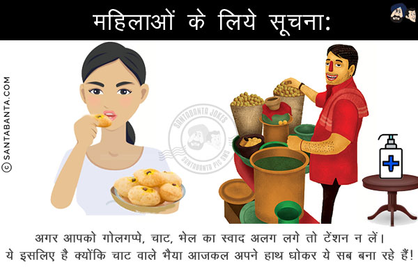 महिलाओं के लिये सूचना:<br/>
अगर आपको गोलगप्पे, चाट, भेल का स्वाद अलग लगे तो टेंशन न लें।<br/>
ये इसलिए है क्योंकि चाट वाले भैया आजकल अपने हाथ धोकर ये सब बना रहे हैं!